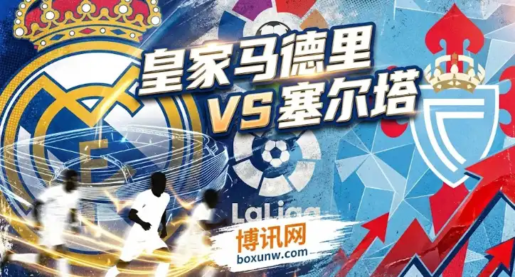 皇家马德里vs塞尔塔 | 伯纳乌防线存隐忧!塞尔塔能否偷分? 皇家马德里vs塞尔塔 | 伯纳乌防线存隐忧!塞尔塔能否偷分?