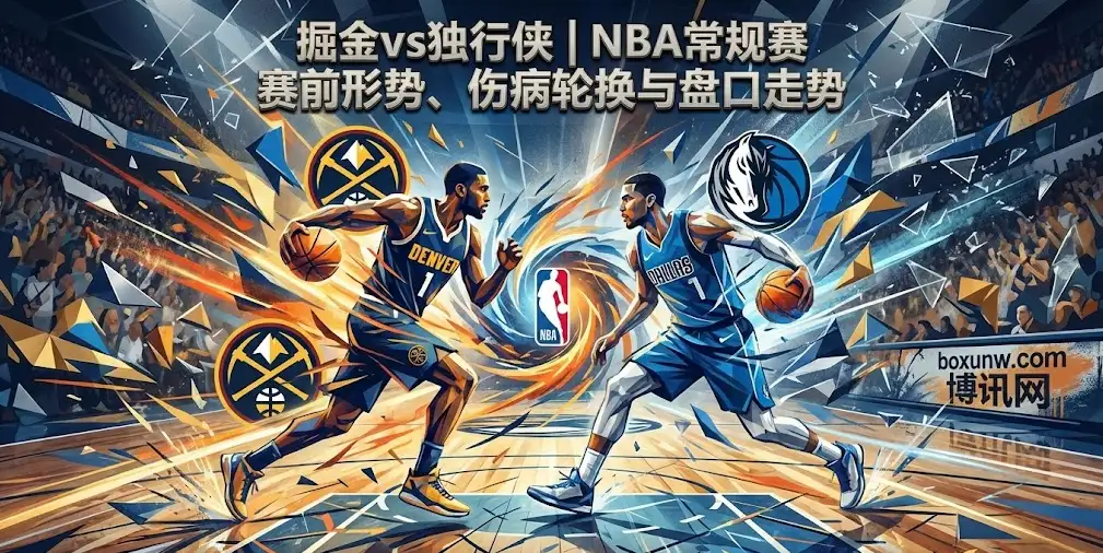 掘金vs独行侠:这场西部对决的胜负手在哪?客让7.5分能否爆冷 掘金vs独行侠:这场西部对决的胜负手在哪?客让7.5分能否爆冷