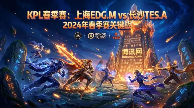 上海EDG.M vs 长沙TES.A,不是路过局,是生死战!深度解读与赛果预测 上海EDG.M vs 长沙TES.A,不是路过局,是生死战!深度解读与赛果预测