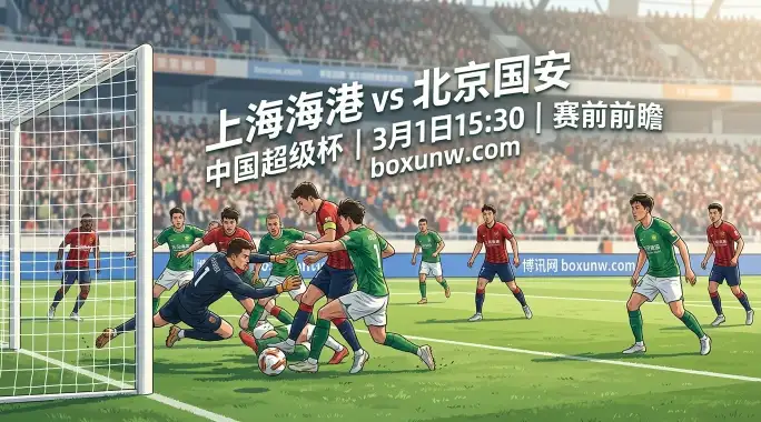2026中国超级杯：海港VS国安！时隔7年再会师！能否终结海港的3连冠