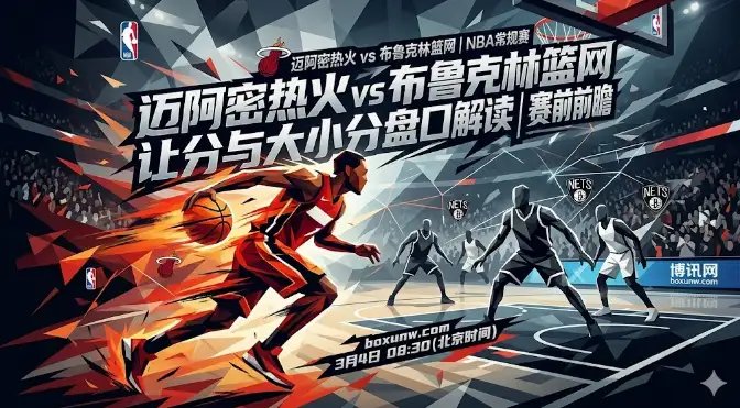 热火vs篮网前瞻：主场优势明显，12.5让分能否打穿？博讯网为您解读