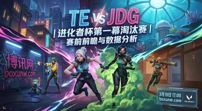 3月19日无畏契约进化者杯8强战:TE对战JDG,2大核心数据揭秘谁能晋级 3月19日无畏契约进化者杯8强战:TE对战JDG,2大核心数据揭秘谁能晋级