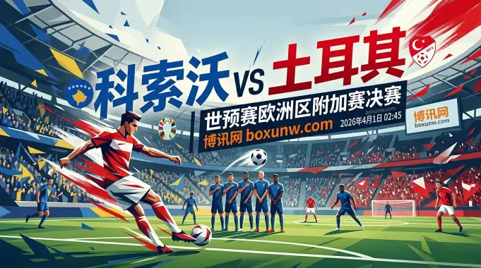 科索沃vs土耳其争夺2026世界杯门票,排名相差54位!3大核心数据揭秘 科索沃vs土耳其争夺2026世界杯门票,排名相差54位!3大核心数据揭秘
