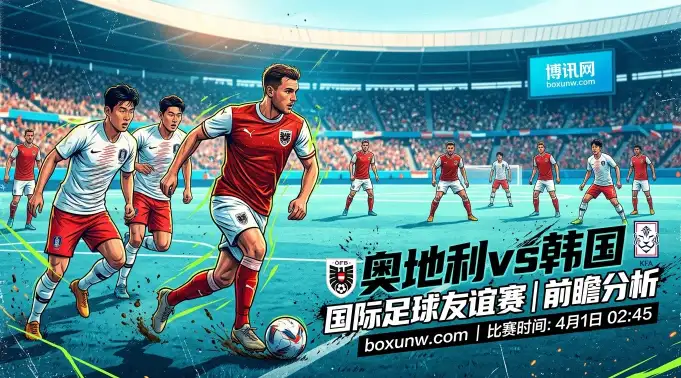 奥地利vs韩国前瞻:5场狂轰18球!韩国男足防线恐遭打穿? 奥地利vs韩国前瞻:5场狂轰18球!韩国男足防线恐遭打穿?