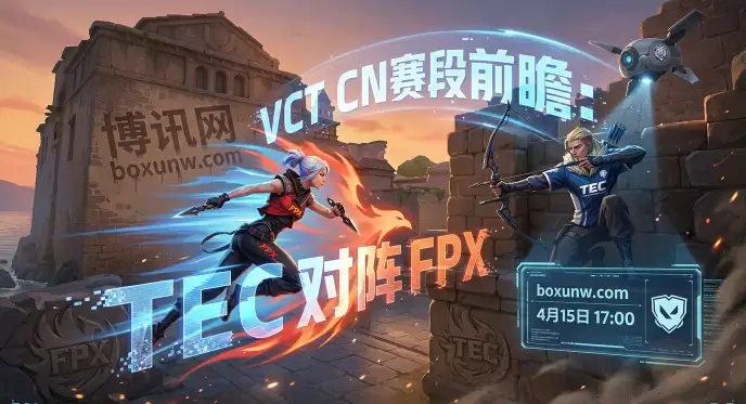 无畏契约VCT CN：TEC vs FPX！1.21数据大爹AAAAY能否带队拿下第3胜？