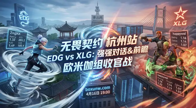 VCT CN杭州站头名之战！EDG vs XLG同取4连胜，谁能拿下第5胜？