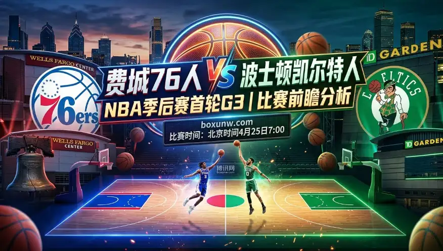 76人 vs 凯尔特人G3前瞻：1-1平局后迎生死战！谁能抢下这1场关键胜利？