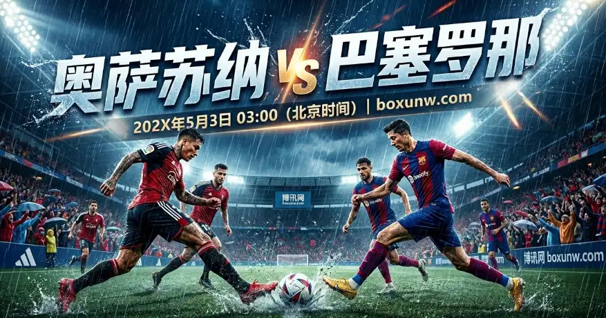奥萨苏纳vs巴塞罗那：强降雨预警！主力缺阵的领头羊如何防冷？
