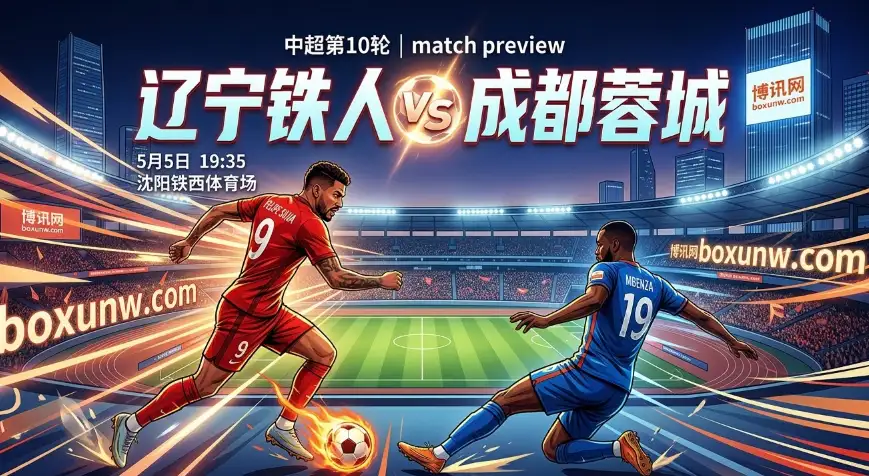 中超第10轮 | 辽宁铁人vs成都蓉城：积分差高达18分！这3大看点不容错过