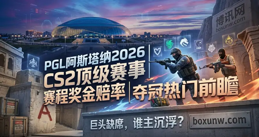 PGL阿斯塔纳2026 | CS2顶级赛事 | 赛程奖金赔率 | 夺冠热门前瞻