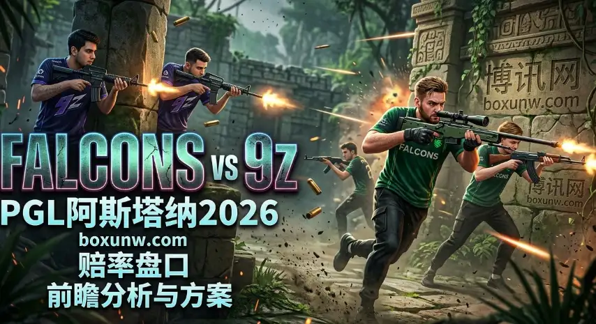 PGL阿斯塔纳2026：Falcons vs 9z！m0NESY发威能否2-0横扫？附赔率解析