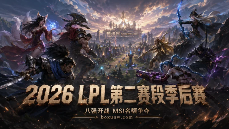 2026LPL第二赛段季后赛：8强完整赛程出炉！4大强队争夺2张MSI直通门票