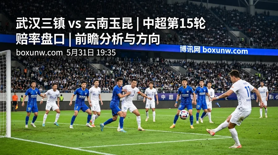 场均狂造3.5球！中超第15轮武汉三镇vs云南玉昆，赔率暗示这2大方向