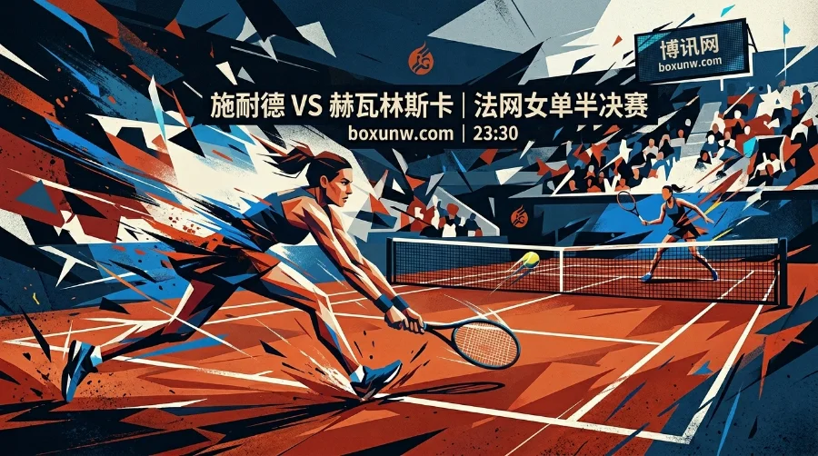 2026法网女单半决赛：施耐德vs赫瓦林斯卡，大满贯黑马童话能否延续？