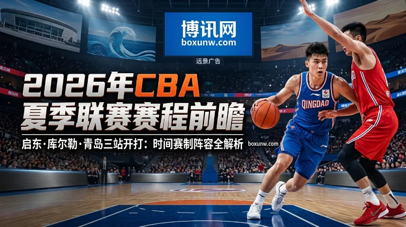 CBA夏季联赛 | 赛程时间 | 启东库尔勒青岛三站 | 赛制阵容 | 夺冠热门