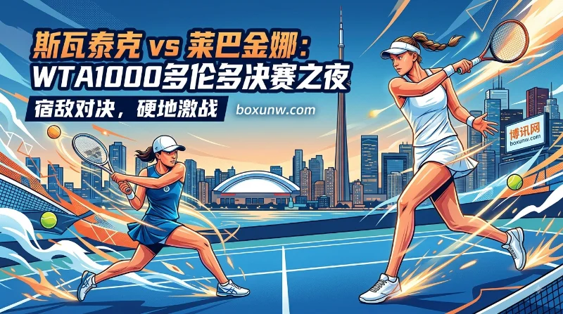 斯瓦泰克vs莱巴金娜 | WTA1000多伦多站决赛 | 1.666对2.05 | 前瞻与投注分析