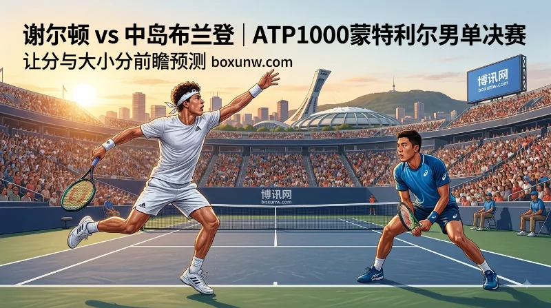 谢尔顿vs中岛布兰登 | ATP1000蒙特利尔男单决赛 | 让分与大小分前瞻预测