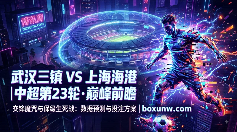 武汉三镇vs上海海港 | 中超 | 海港让0.5 | 前瞻分析与投注预测