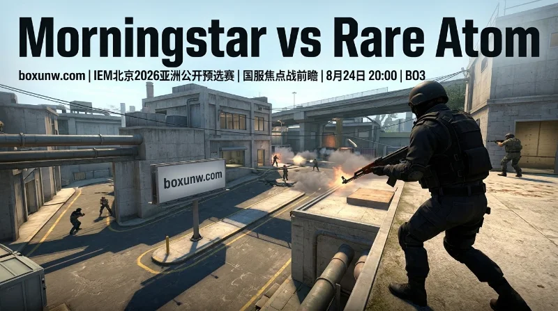 IEM北京2026预选赛Morningstar vs RA： 2位老将重组发力！能杀出重围？