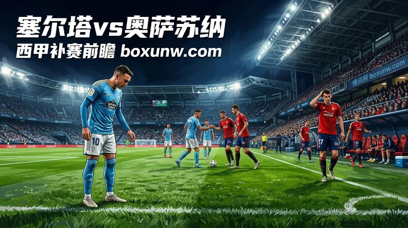 塞尔塔vs奥萨苏纳:两队开局首战均互交白卷,小2/2.5赔率1.86值得看好 塞尔塔vs奥萨苏纳:两队开局首战均互交白卷,小2/2.5赔率1.86值得看好