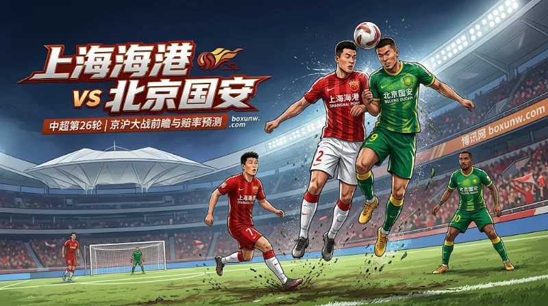海港vs国安赔率拆解：武磊对决张玉宁！3.5球门槛下的胜负手预测