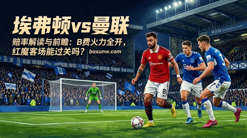 埃弗顿vs曼联大小球降至1.65低赔率，3大硬核数据透视走势