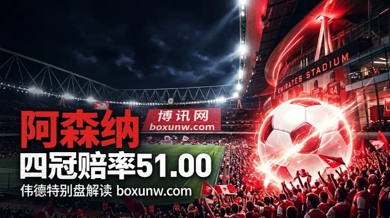 阿森纳四冠赔率降至51.00！豪取9分领跑，深度解析伟德四冠赔率
