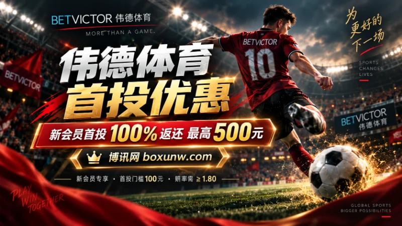 伟德体育首投优惠 | 新会员首投100%返还最高500元 | 活动规则详解