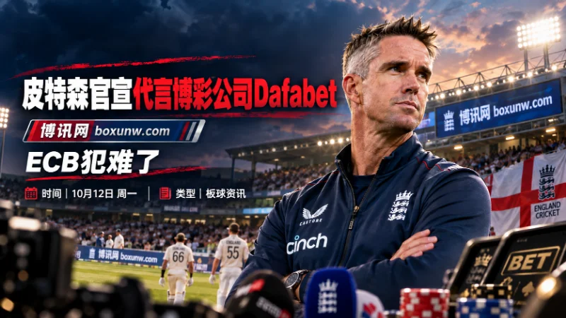 回归国家队仅35天，英格兰板球名宿皮特森代言Dafabet，虽承诺执教期间不推广博彩品牌，仍引发ECB合规及利益冲突争议。